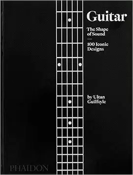 GUITAR: THE SHAPE OF SOUND (100 ICONIC DESIGNS)