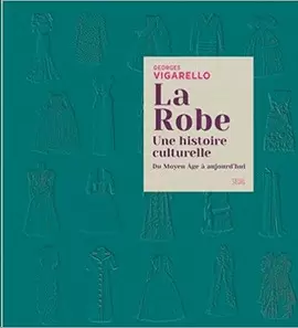 LA ROBE. UNE HISTOIRE CULTURELLE - DU MOYEN AGE A AUJOURD'HUI
