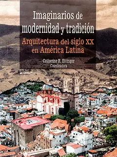 IMAGINARIOS DE MODERNIDAD Y TRADICIÓN: ARQUITECTURA DEL SIGLO XX EN AMÉRICA LATI