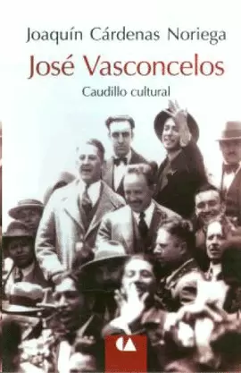 JOSE VASCONCELOS. CAUDILLO CULTURAL