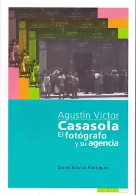 AGUSTÍN VÍCTOR CASASOLA. EL FOTÓGRADO Y SU AGENCIA