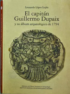EL CAPITÁN GUILLERMO DUPAIX Y SU ÁLBUM ARQUEOLÓGICO DE 1794