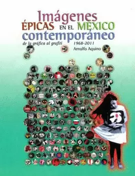IMÁGENES EPICAS EN EL MEXICO CONTEMPORTANEO DE LA GRAFICA AL GRAFFITTI 1968-2011