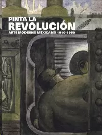 PINTA LA REVOLUCIÓN ARTE MODERNO MEXICANO 1910-1950