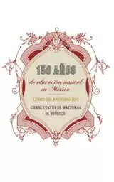 150 AÑOS DE EDUCACIÓN MUSICAL EN MÉXICO.