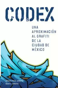 CODEX. UNA APROXIMACIÓN AL GRAFITI DE LA CIUDAD DE MÉXICO