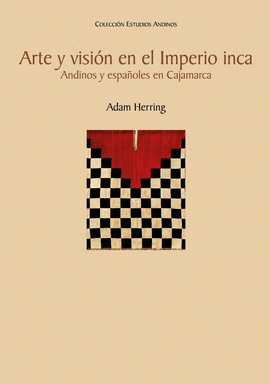 ARTE Y VISIÓN EN EL IMPERIO INCA. ANDINOS Y ESPAÑOLES EN CAJAMARCA