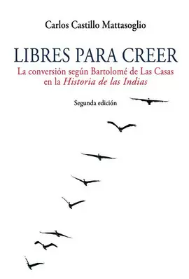 LIBRES PARA CREER. LA CONVERSIÓN SEGÚN BARTOLOMÉ DE LAS CASAS EN LA HISTORIA DE LAS INDIAS.