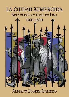 LA CIUDAD SUMERGIDA. ARISTOCRACIA Y PLEBE EN LIMA, 1760-1830