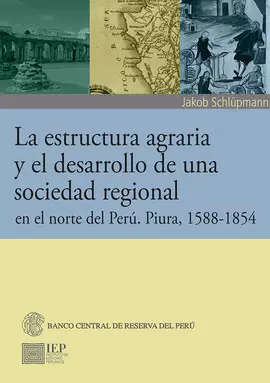 LA ESTRUCTURA AGRARIA Y EL DESARROLLO DE UNA SOCIEDAD REGIONAL EN EL NORTE DEL PERÚ. PIURA, 1588-1854.
