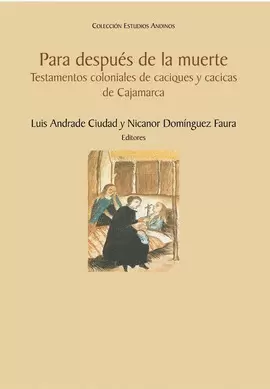 PARA DESPUÉS DE LA MUERTE. TESTAMENTOS COLONIALES DE CACIQUES Y CACICAS DE CAJAMARCA