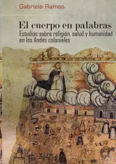 EL CUERPO EN PALABRAS. ESTUDIOS SOBRE RELIGIÓN, SALUD Y HUMANIDAD EN LOS ANDES COLONIALES