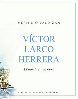 VÍCTOR LARCO HERRERA. EL HOMBRE Y LA OBRA