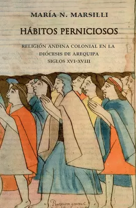 HÁBITOS PERNICIOSOS: RELIGIÓN ANDINA COLONIAL EN LA DIÓCESIS DE AREQUIPA. SIGLOS XVI-XVIII