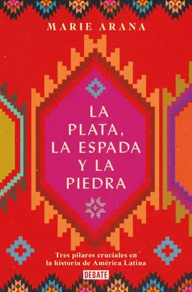 LA PLATA, LA ESPADA Y LA PIEDRA: TRES PILARES CRUCIALES EN LA HISTORIA DE AMÉRIC A / SILVER, SWORD, AND STONE: THE STORY OF LATIN AMERICA