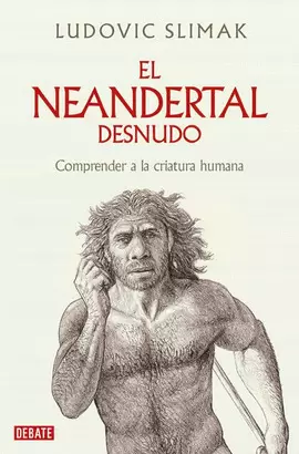 EL NEANDERTAL DESNUDO: COMPRENDER A LA CRIATURA HUMANA / THE NAKED NEANDERTHAL