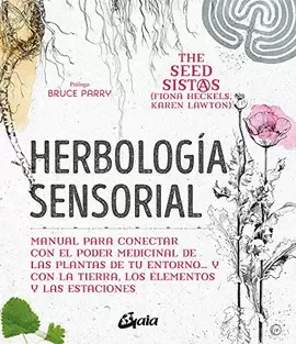 HERBOLOGÍA SENSORIAL : MANUAL PARA CONECTAR CON EL PODER MEDICINAL DE LAS PLANTAS DE TU ENTORNO-- Y