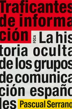 TRAFICANTES DE INFORMACIÓN. LA HISTORIA OCULTA DE LOS GRUPOS DE COMUNICACIÓN ESPAÑOLES