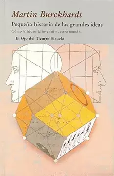 PEQUEÑA HISTORIA DE LAS GRANDES IDEAS. CÓMO LA FILOSOFÍA INVENTÓ NUESTRO MUNDO