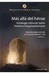 MÁS ALLÁ DEL HÉROE. ANTOLOGÍA CRÍTICA DE TEATRO HISTÓRICO HISPANOAMERICANO.