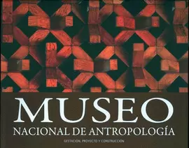 MUSEO NACIONAL DE ANTROPOLOGÍA. GESTACIÓN, PROYECTO Y CONSTRUCCIÓN