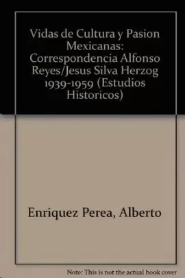 VIDAS DE CULTURA Y PASION MEXICANA. CORRESPONDENCIA ALFONSO REYES JESUS SILVA 1939-1959