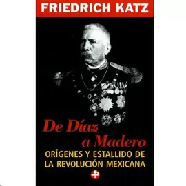 DE DIAZ A MADERO: ORIGENES Y ESTALLIDO DE LA REVOLUCION MEXICANA