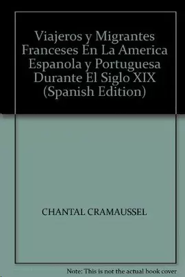 VIAJEROS Y MIGRANTES FRANCESES EN LA AMÉRICA ESPAÑOLA Y PORTUGUESA DURANTE EL SIGLO XIX VOL 1