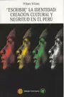 ESCRIBIR LA IDENTIDAD: CREACIÓN CULTURAL Y NEGRITUD EN EL PERÚ