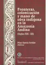 FRONTERAS, COLONIZACIÓN Y MANO DE OBRA INDÍGENA EN LA AMAZONÍA ANDINA (SIGLOS XIX-XX)