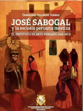 JOSÉ SABOGAL Y LA ESCUELA PERUANA MESTIZA EL INSTITUTO DE ARTE PERUANO (1931-1973)