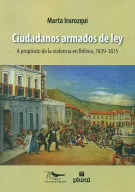 CIUDADANOS ARMADOS DE LEY : A PROPÓSITO DE LA VIOLENCIA EN BO, 1839-1875 / MARTA