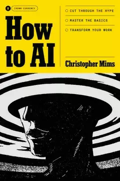 HOW TO AI: CUT THROUGH THE HYPE. MASTER THE BASICS. TRANSFORM YOUR WORK